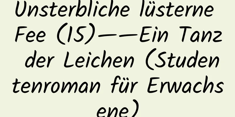 Unsterbliche lüsterne Fee (15)——Ein Tanz der Leichen (Studentenroman für Erwachsene)