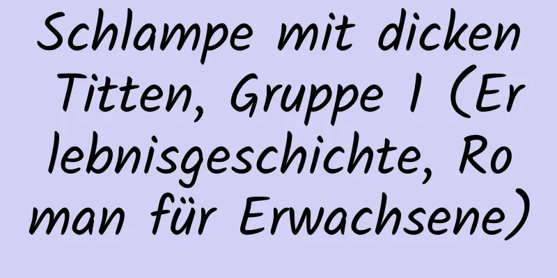 Schlampe mit dicken Titten, Gruppe 1 (Erlebnisgeschichte, Roman für Erwachsene)