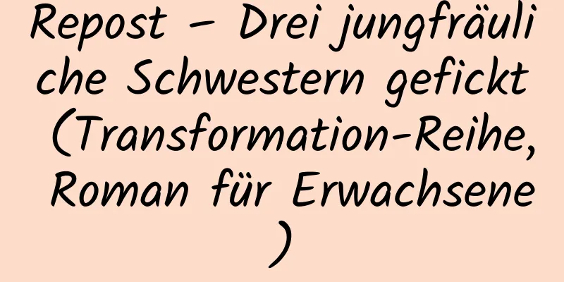 Repost – Drei jungfräuliche Schwestern gefickt (Transformation-Reihe, Roman für Erwachsene)