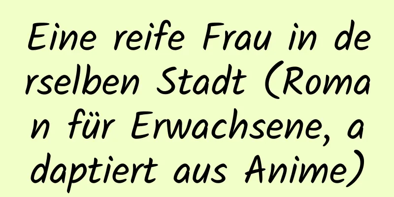 Eine reife Frau in derselben Stadt (Roman für Erwachsene, adaptiert aus Anime)