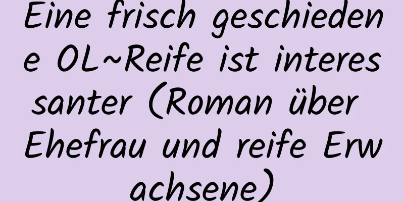 Eine frisch geschiedene OL~Reife ist interessanter (Roman über Ehefrau und reife Erwachsene)