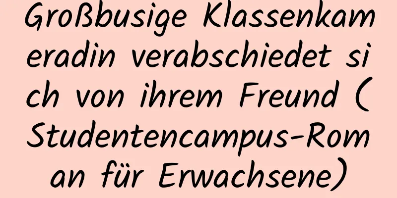 Großbusige Klassenkameradin verabschiedet sich von ihrem Freund (Studentencampus-Roman für Erwachsene)