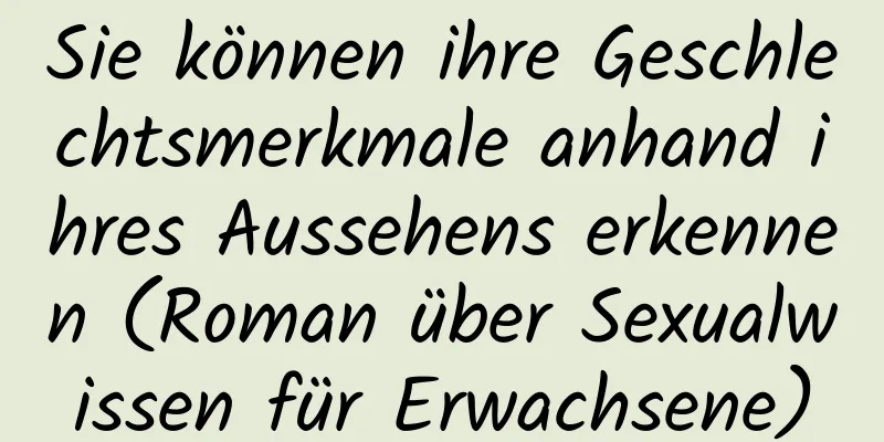 Sie können ihre Geschlechtsmerkmale anhand ihres Aussehens erkennen (Roman über Sexualwissen für Erwachsene)