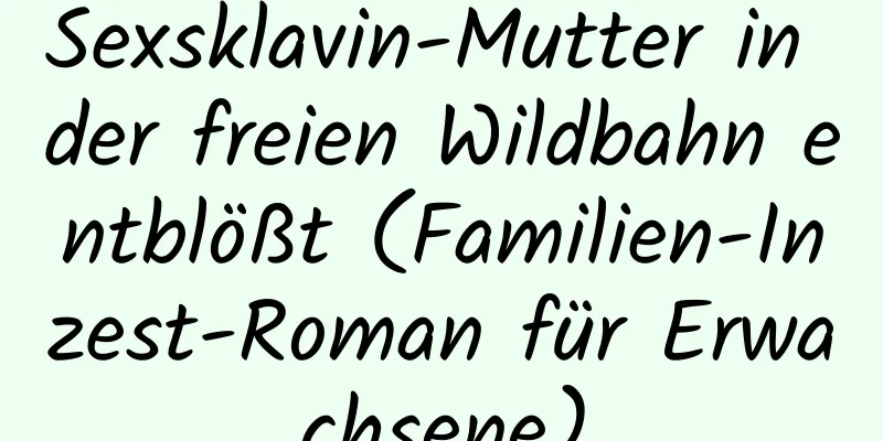 Sexsklavin-Mutter in der freien Wildbahn entblößt (Familien-Inzest-Roman für Erwachsene)