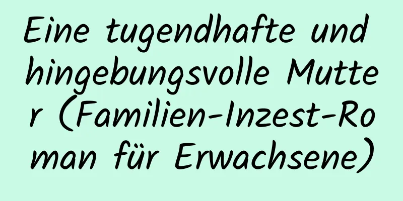 Eine tugendhafte und hingebungsvolle Mutter (Familien-Inzest-Roman für Erwachsene)