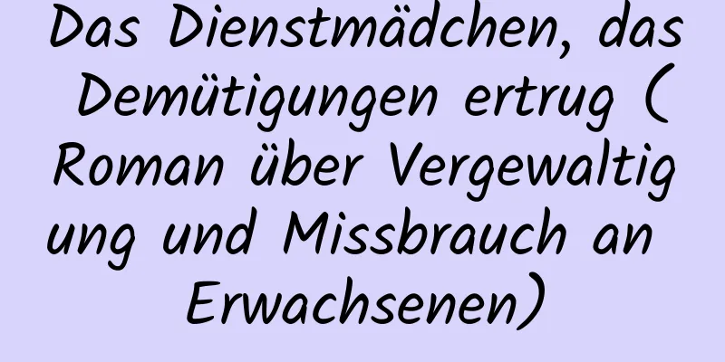 Das Dienstmädchen, das Demütigungen ertrug (Roman über Vergewaltigung und Missbrauch an Erwachsenen)