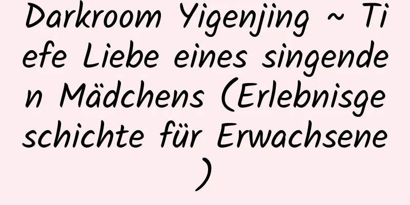 Darkroom Yigenjing ~ Tiefe Liebe eines singenden Mädchens (Erlebnisgeschichte für Erwachsene)