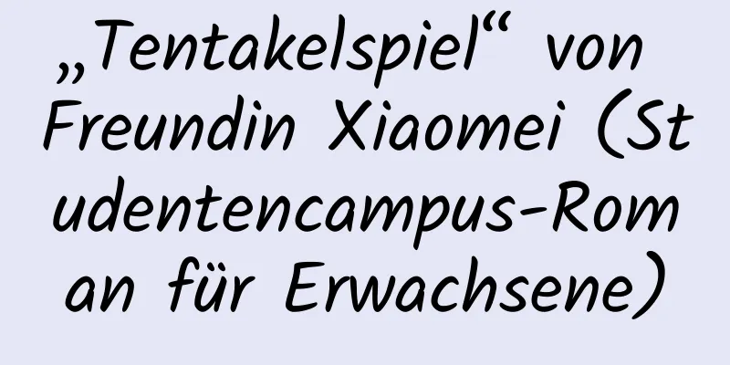 „Tentakelspiel“ von Freundin Xiaomei (Studentencampus-Roman für Erwachsene)