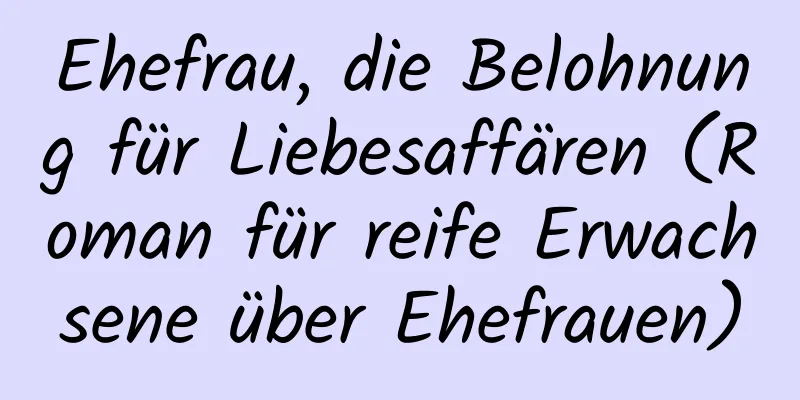 Ehefrau, die Belohnung für Liebesaffären (Roman für reife Erwachsene über Ehefrauen)