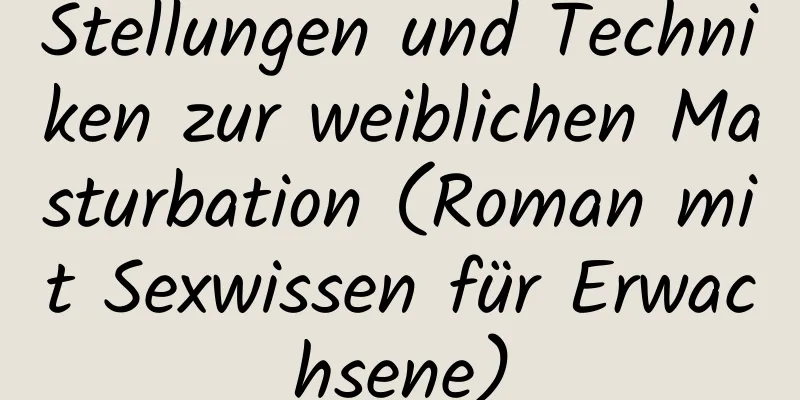 Stellungen und Techniken zur weiblichen Masturbation (Roman mit Sexwissen für Erwachsene)