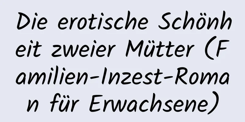 Die erotische Schönheit zweier Mütter (Familien-Inzest-Roman für Erwachsene)