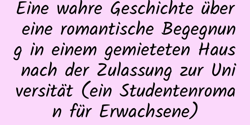 Eine wahre Geschichte über eine romantische Begegnung in einem gemieteten Haus nach der Zulassung zur Universität (ein Studentenroman für Erwachsene)