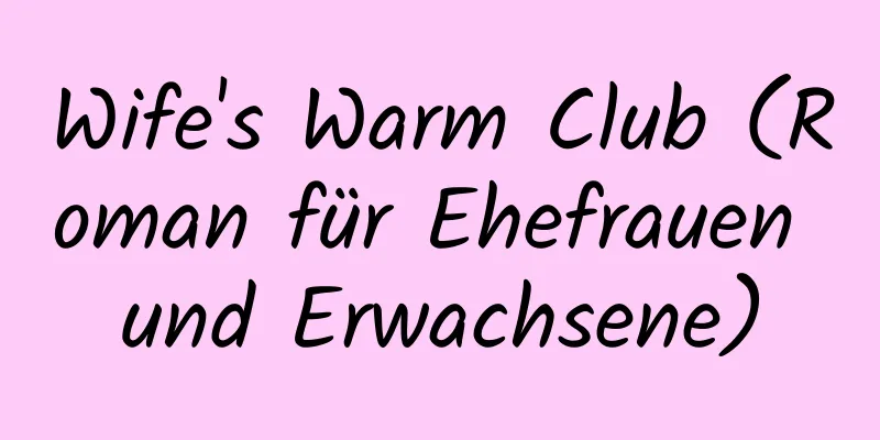 Wife's Warm Club (Roman für Ehefrauen und Erwachsene)