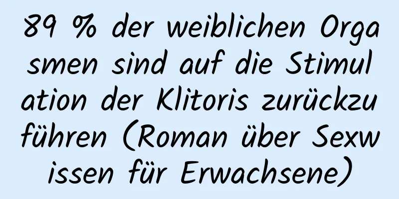 89 % der weiblichen Orgasmen sind auf die Stimulation der Klitoris zurückzuführen (Roman über Sexwissen für Erwachsene)