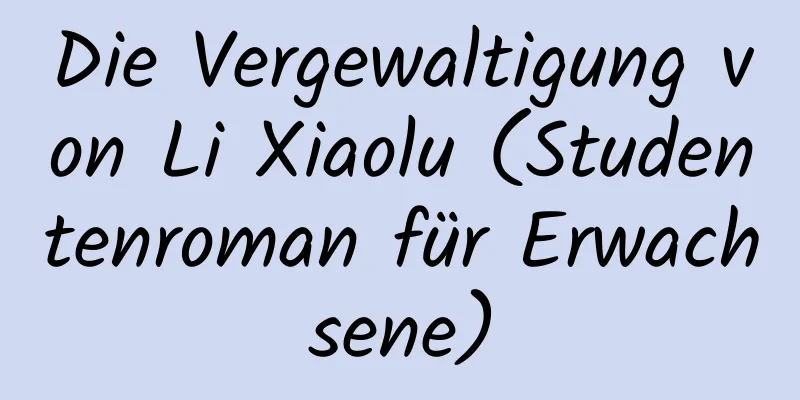 Die Vergewaltigung von Li Xiaolu (Studentenroman für Erwachsene)