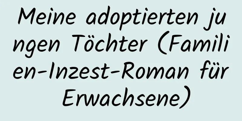 Meine adoptierten jungen Töchter (Familien-Inzest-Roman für Erwachsene)