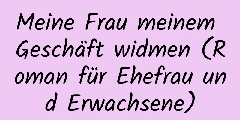 Meine Frau meinem Geschäft widmen (Roman für Ehefrau und Erwachsene)