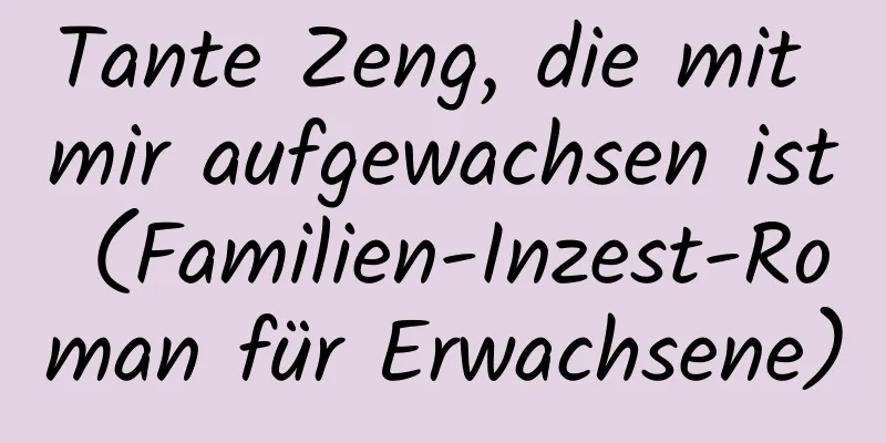 Tante Zeng, die mit mir aufgewachsen ist (Familien-Inzest-Roman für Erwachsene)