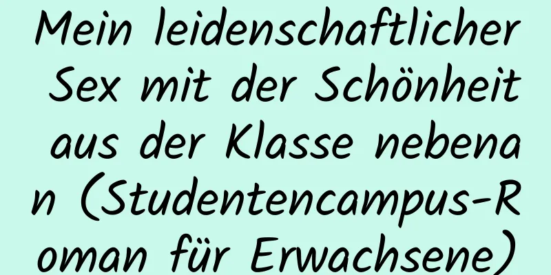 Mein leidenschaftlicher Sex mit der Schönheit aus der Klasse nebenan (Studentencampus-Roman für Erwachsene)