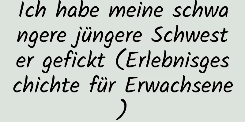 Ich habe meine schwangere jüngere Schwester gefickt (Erlebnisgeschichte für Erwachsene)