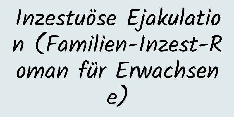 Inzestuöse Ejakulation (Familien-Inzest-Roman für Erwachsene)