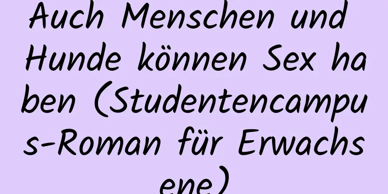 Auch Menschen und Hunde können Sex haben (Studentencampus-Roman für Erwachsene)