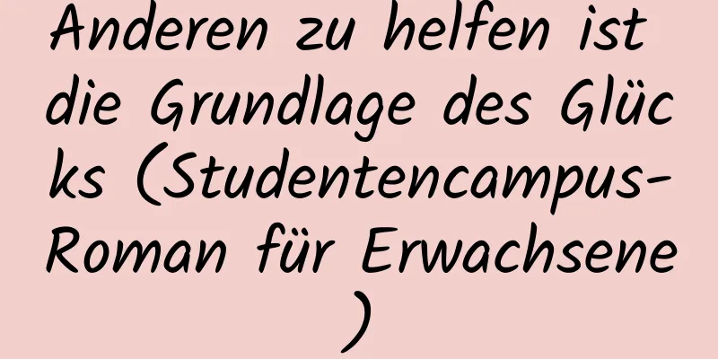 Anderen zu helfen ist die Grundlage des Glücks (Studentencampus-Roman für Erwachsene)