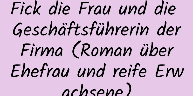 Fick die Frau und die Geschäftsführerin der Firma (Roman über Ehefrau und reife Erwachsene)