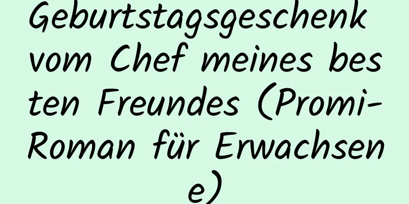 Geburtstagsgeschenk vom Chef meines besten Freundes (Promi-Roman für Erwachsene)