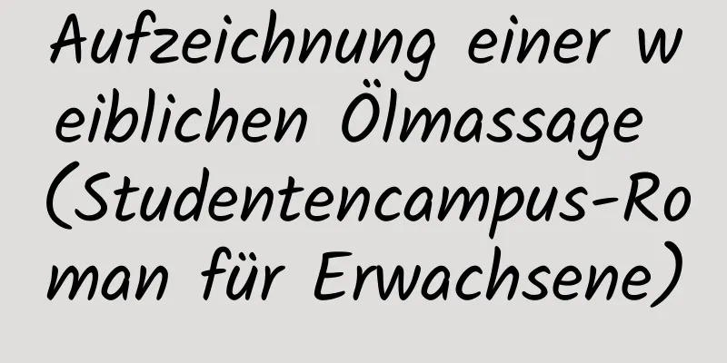 Aufzeichnung einer weiblichen Ölmassage (Studentencampus-Roman für Erwachsene)