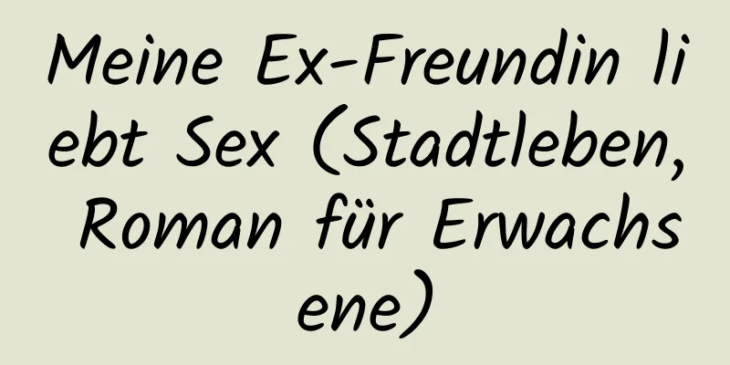 Meine Ex-Freundin liebt Sex (Stadtleben, Roman für Erwachsene)