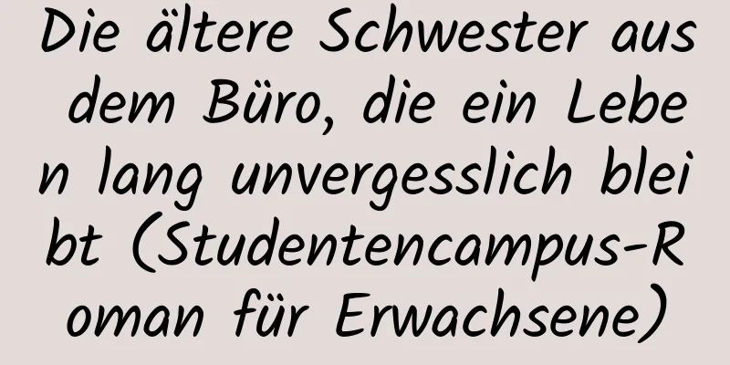 Die ältere Schwester aus dem Büro, die ein Leben lang unvergesslich bleibt (Studentencampus-Roman für Erwachsene)