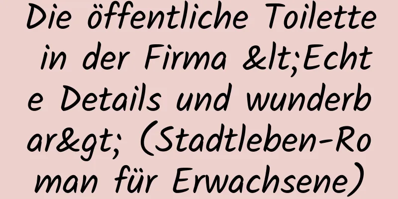 Die öffentliche Toilette in der Firma <Echte Details und wunderbar> (Stadtleben-Roman für Erwachsene)