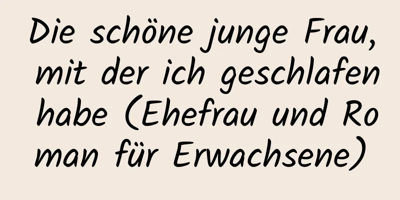 Die schöne junge Frau, mit der ich geschlafen habe (Ehefrau und Roman für Erwachsene)