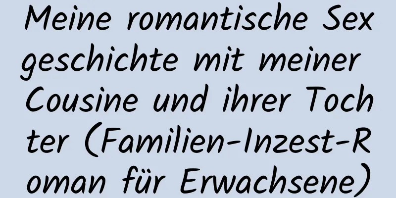 Meine romantische Sexgeschichte mit meiner Cousine und ihrer Tochter (Familien-Inzest-Roman für Erwachsene)