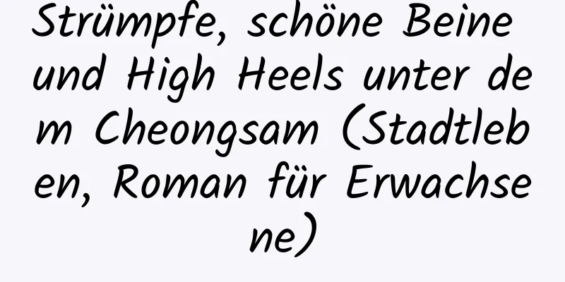 Strümpfe, schöne Beine und High Heels unter dem Cheongsam (Stadtleben, Roman für Erwachsene)