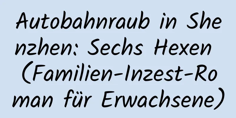 Autobahnraub in Shenzhen: Sechs Hexen (Familien-Inzest-Roman für Erwachsene)