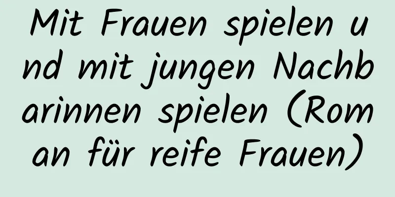 Mit Frauen spielen und mit jungen Nachbarinnen spielen (Roman für reife Frauen)