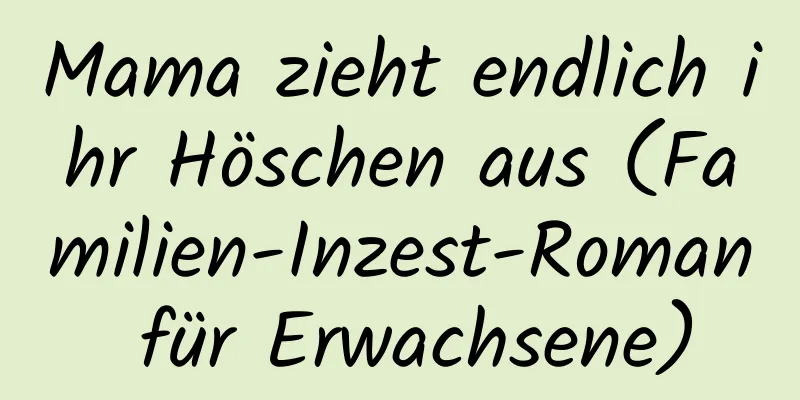 Mama zieht endlich ihr Höschen aus (Familien-Inzest-Roman für Erwachsene)