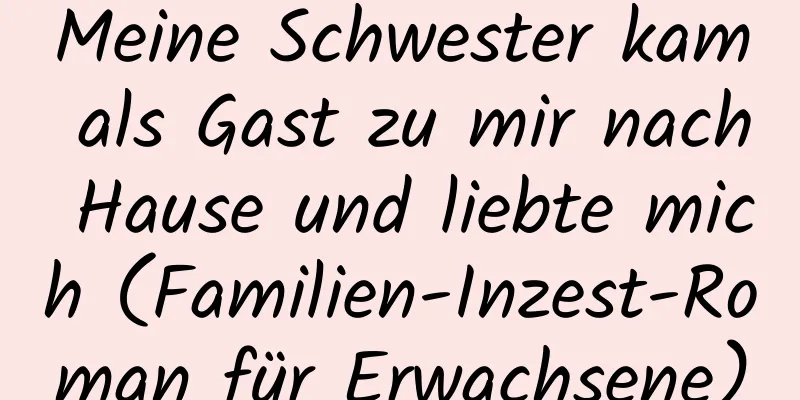 Meine Schwester kam als Gast zu mir nach Hause und liebte mich (Familien-Inzest-Roman für Erwachsene)