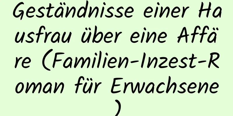 Geständnisse einer Hausfrau über eine Affäre (Familien-Inzest-Roman für Erwachsene)