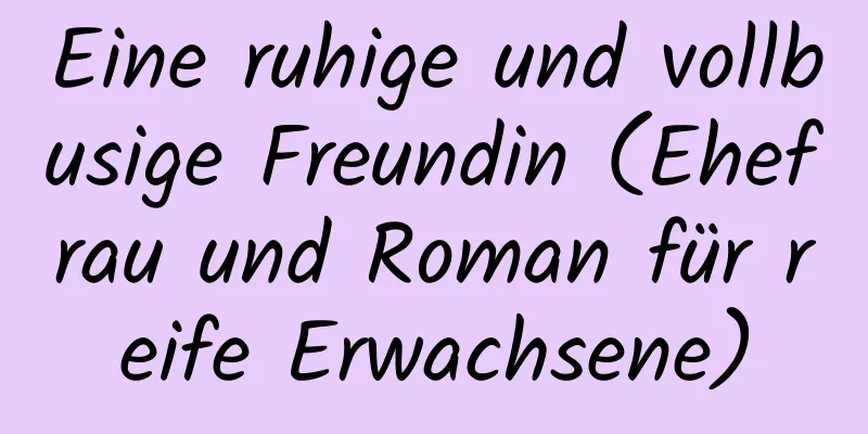 Eine ruhige und vollbusige Freundin (Ehefrau und Roman für reife Erwachsene)