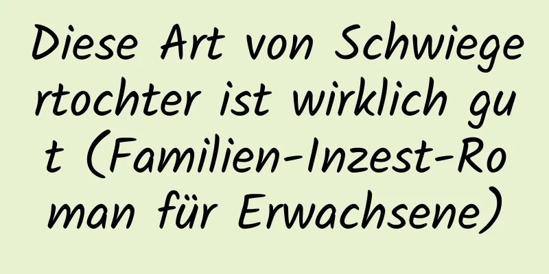 Diese Art von Schwiegertochter ist wirklich gut (Familien-Inzest-Roman für Erwachsene)