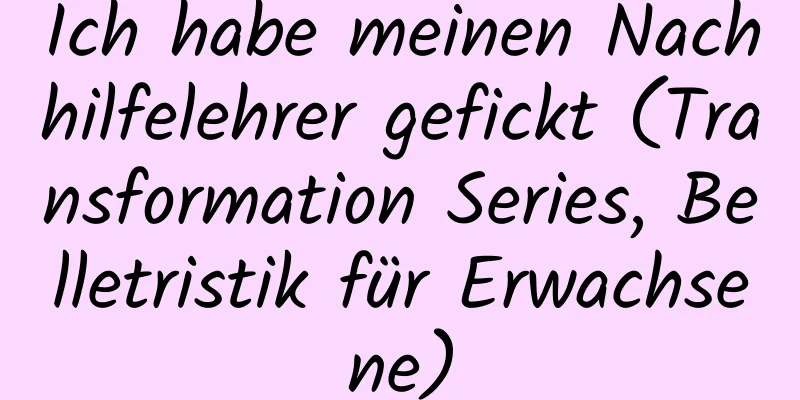 Ich habe meinen Nachhilfelehrer gefickt (Transformation Series, Belletristik für Erwachsene)