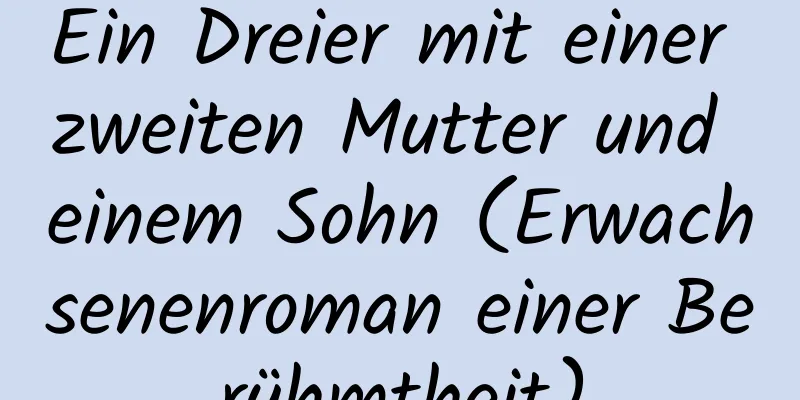 Ein Dreier mit einer zweiten Mutter und einem Sohn (Erwachsenenroman einer Berühmtheit)