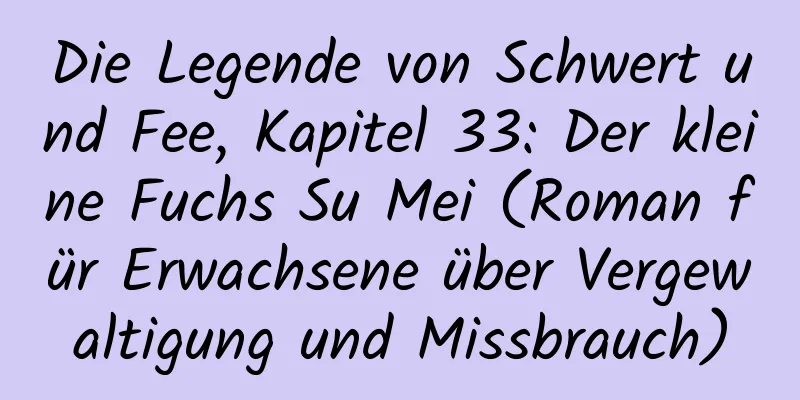 Die Legende von Schwert und Fee, Kapitel 33: Der kleine Fuchs Su Mei (Roman für Erwachsene über Vergewaltigung und Missbrauch)