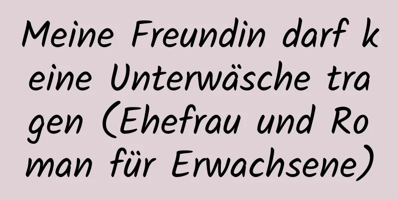 Meine Freundin darf keine Unterwäsche tragen (Ehefrau und Roman für Erwachsene)