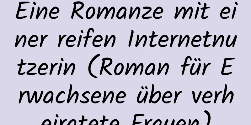 Eine Romanze mit einer reifen Internetnutzerin (Roman für Erwachsene über verheiratete Frauen)