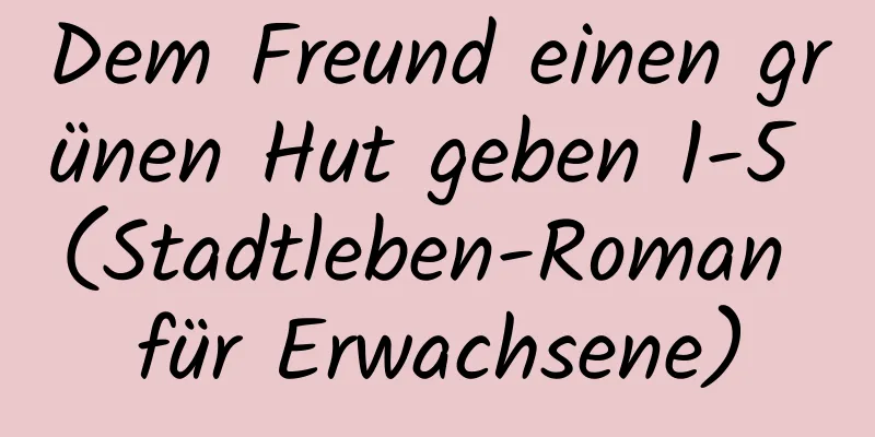 Dem Freund einen grünen Hut geben 1-5 (Stadtleben-Roman für Erwachsene)