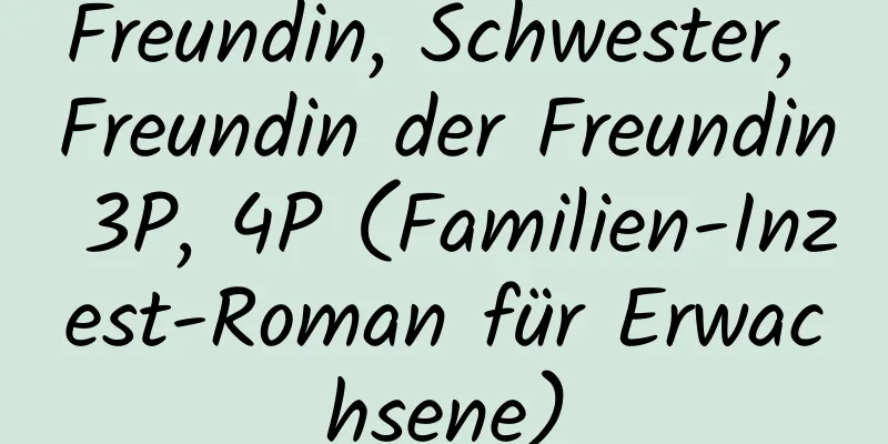 Freundin, Schwester, Freundin der Freundin 3P, 4P (Familien-Inzest-Roman für Erwachsene)